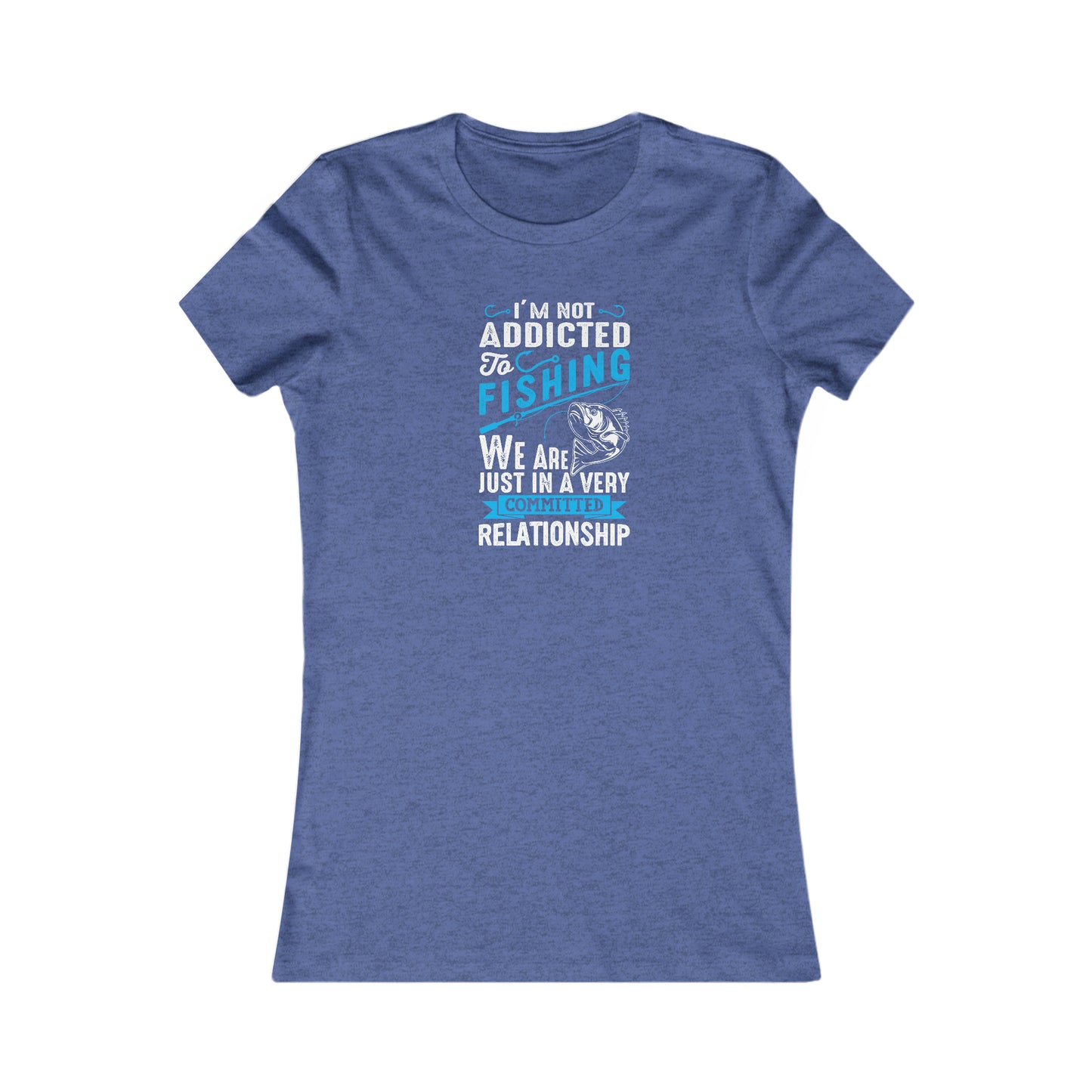 I'm Not Addicted To Fishing, We Are Just In A Verry Committed Relationship - Women's Tee