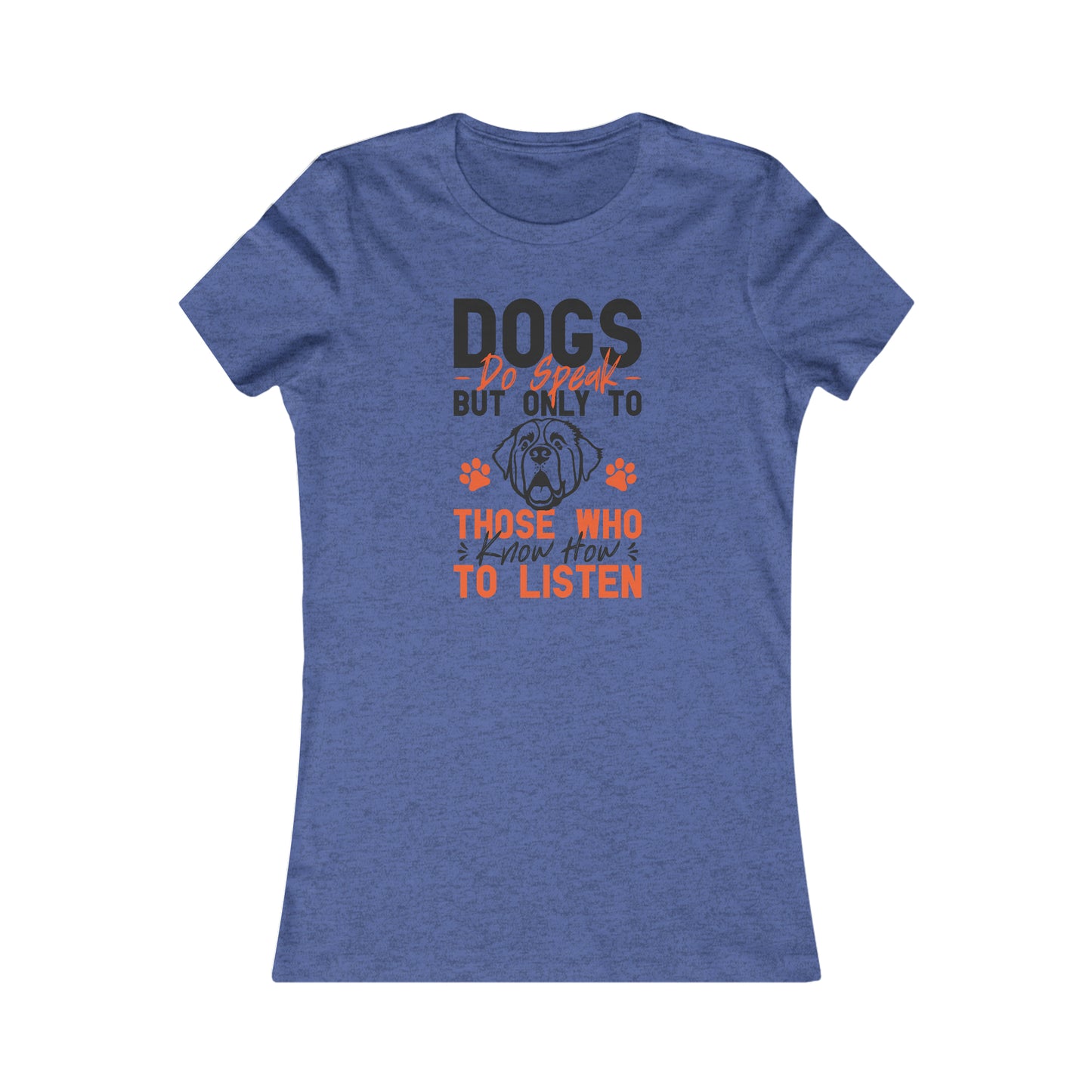 Dogs Do Speak But Only To Those Who Know How to Listen- Women's Tee