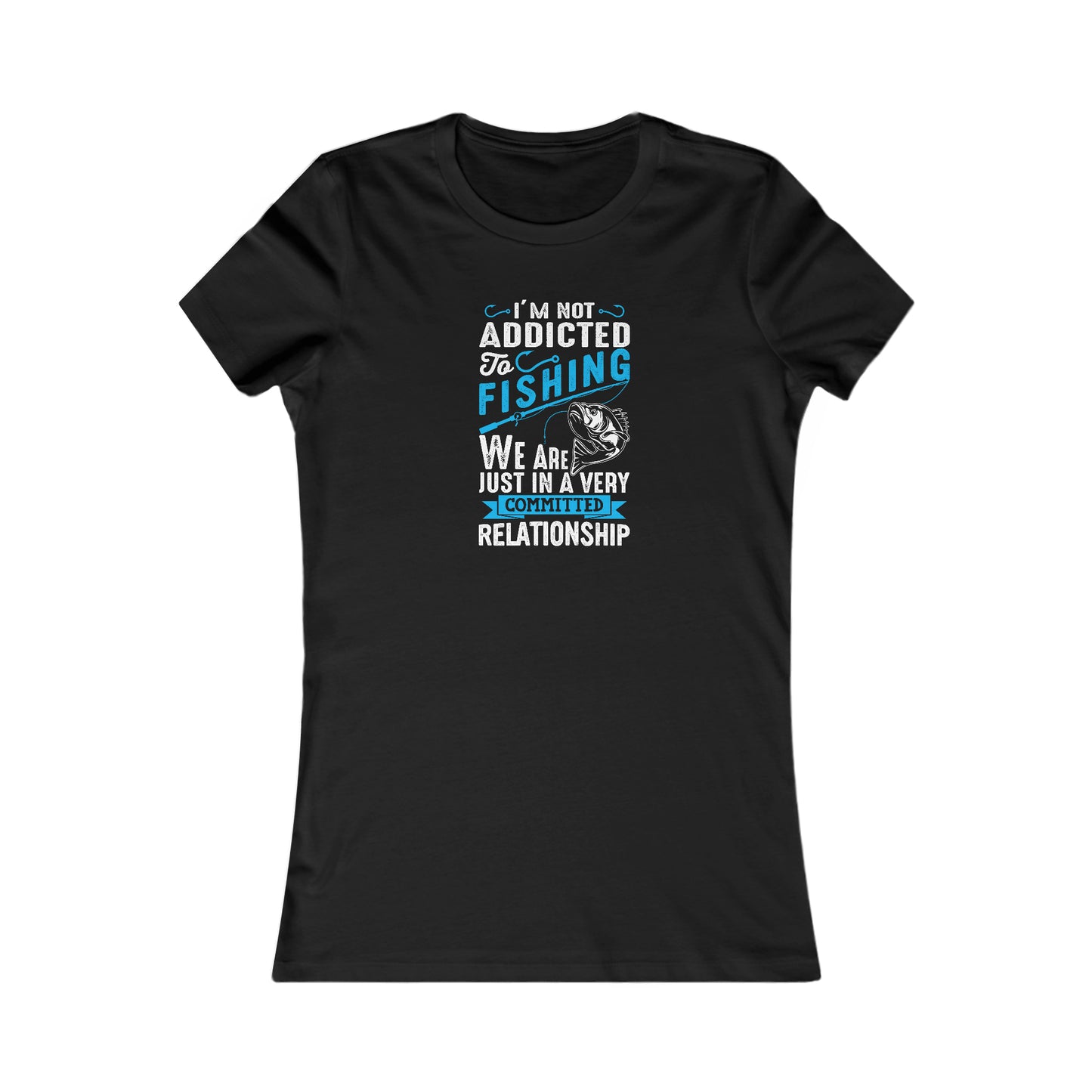 I'm Not Addicted To Fishing, We Are Just In A Verry Committed Relationship - Women's Tee