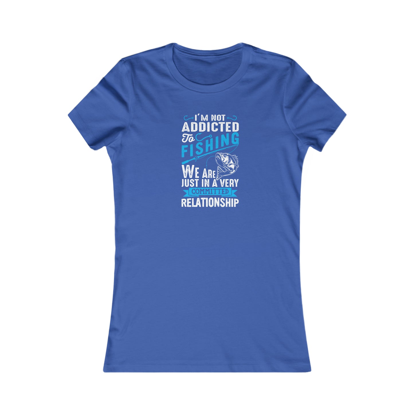 I'm Not Addicted To Fishing, We Are Just In A Verry Committed Relationship - Women's Tee