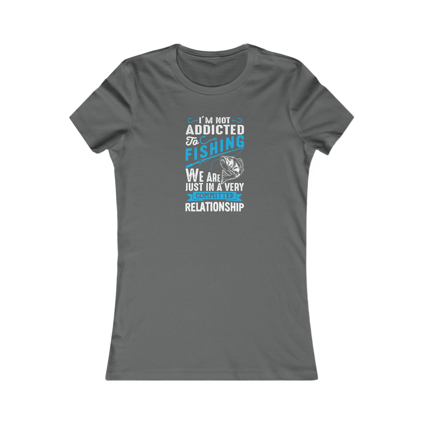 I'm Not Addicted To Fishing, We Are Just In A Verry Committed Relationship - Women's Tee
