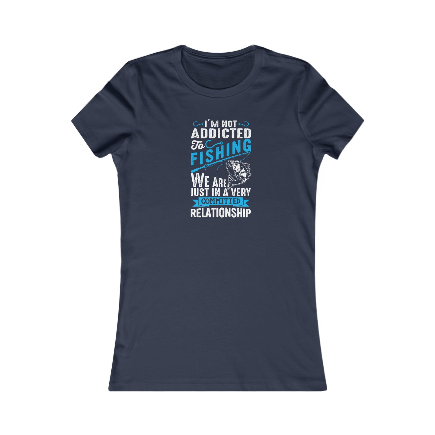 I'm Not Addicted To Fishing, We Are Just In A Verry Committed Relationship - Women's Tee