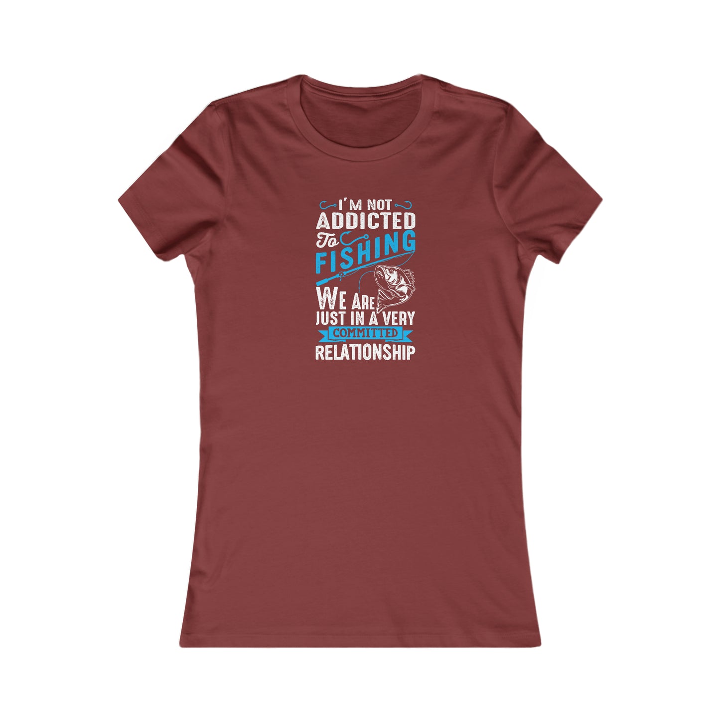 I'm Not Addicted To Fishing, We Are Just In A Verry Committed Relationship - Women's Tee