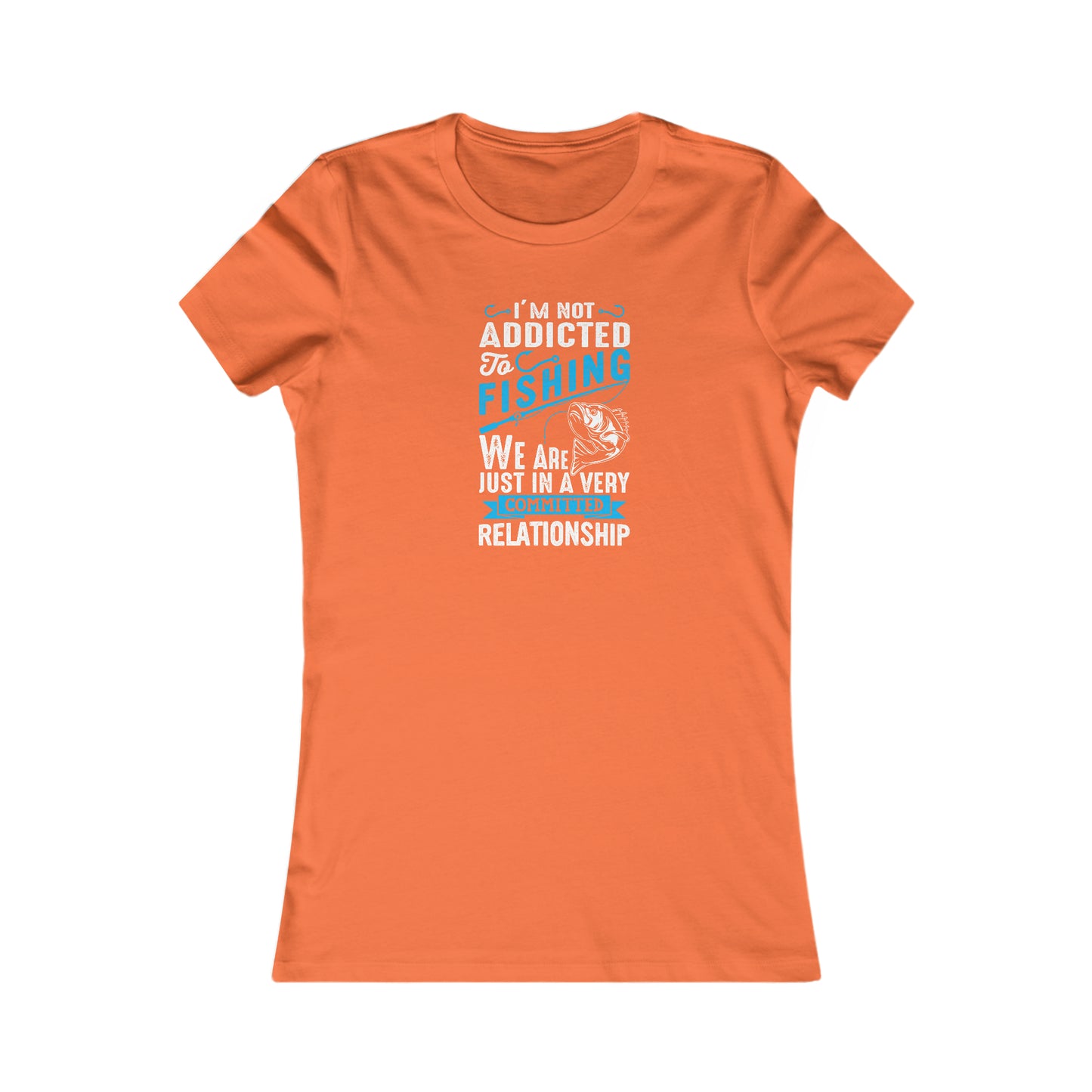 I'm Not Addicted To Fishing, We Are Just In A Verry Committed Relationship - Women's Tee