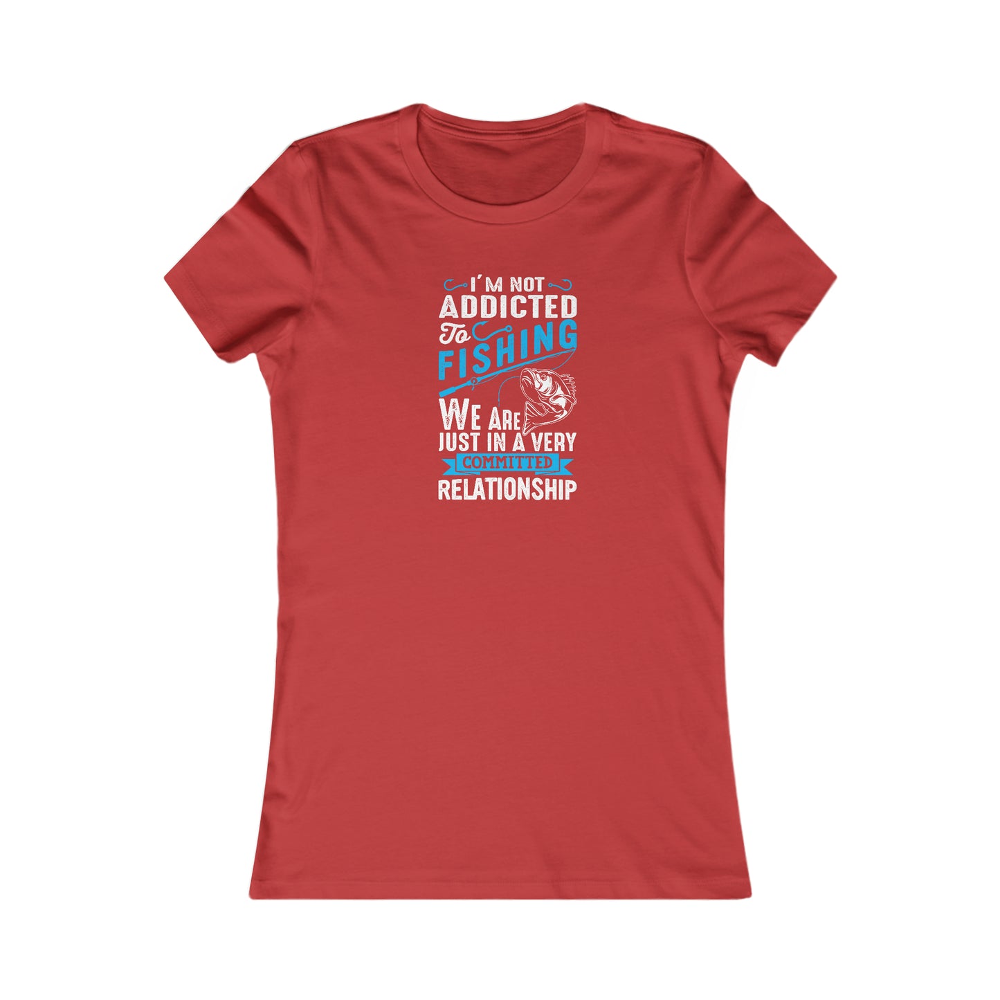 I'm Not Addicted To Fishing, We Are Just In A Verry Committed Relationship - Women's Tee