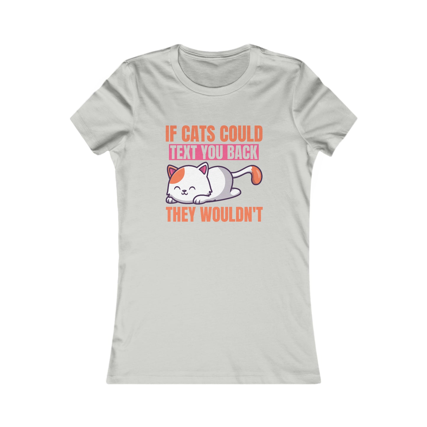 If Cats Could Text You Back They Wouldn't -  Women's T-Shirt