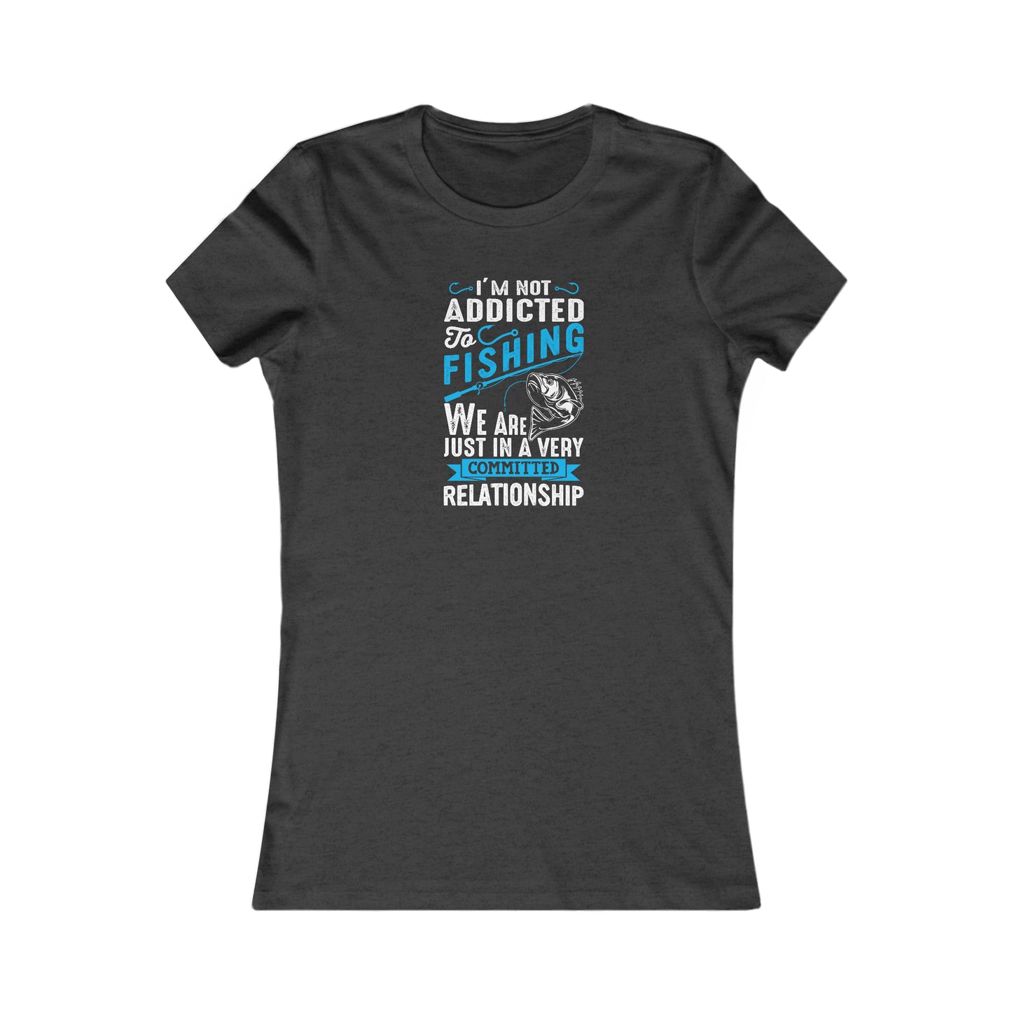 I'm Not Addicted To Fishing, We Are Just In A Verry Committed Relationship -  Women's Tee