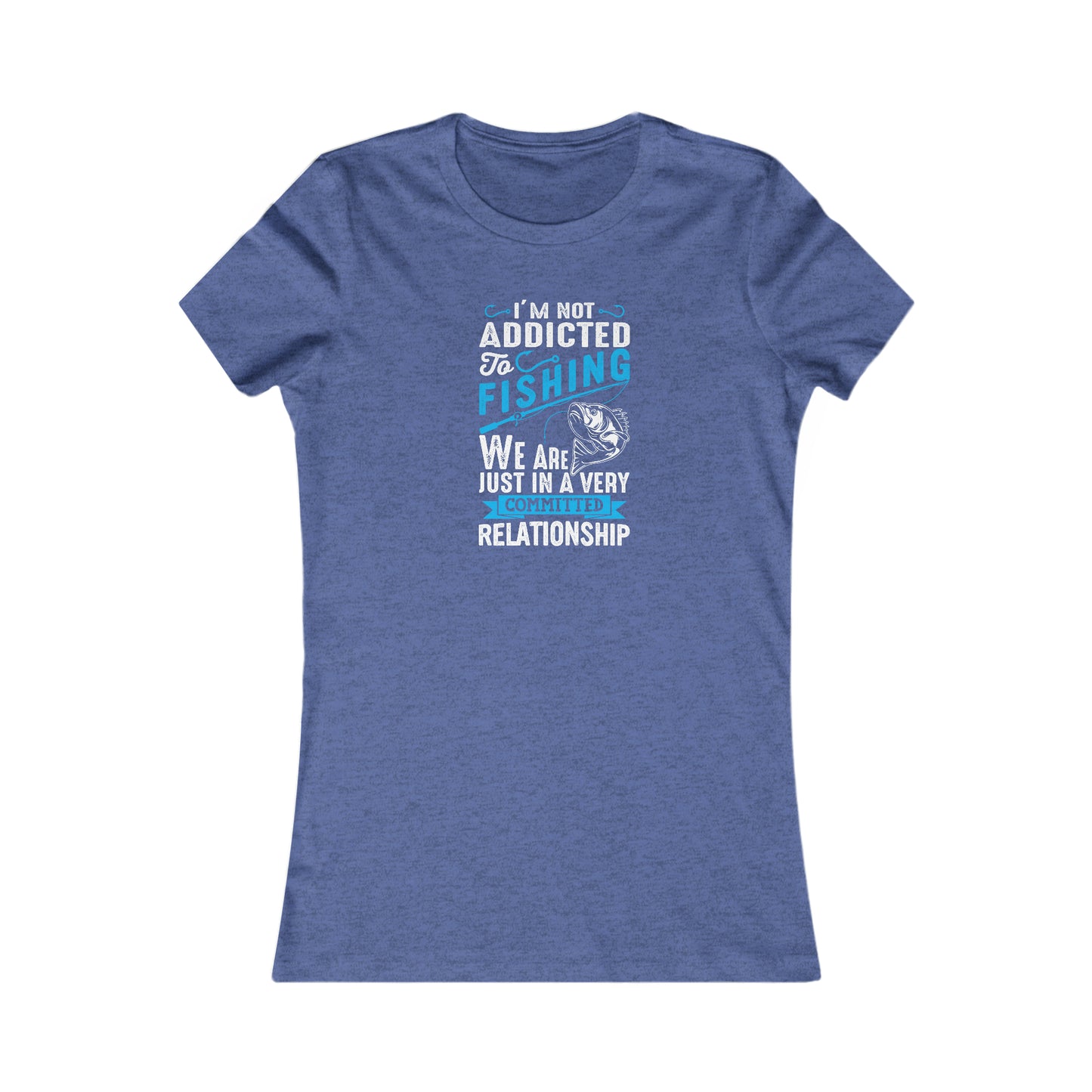 I'm Not Addicted To Fishing, We Are Just In A Verry Committed Relationship -  Women's Tee