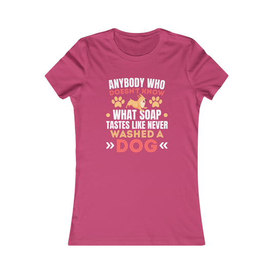 Anybody Who Doesn't Know What Soap Taste Like Never Washed a Dog - Women's Tee