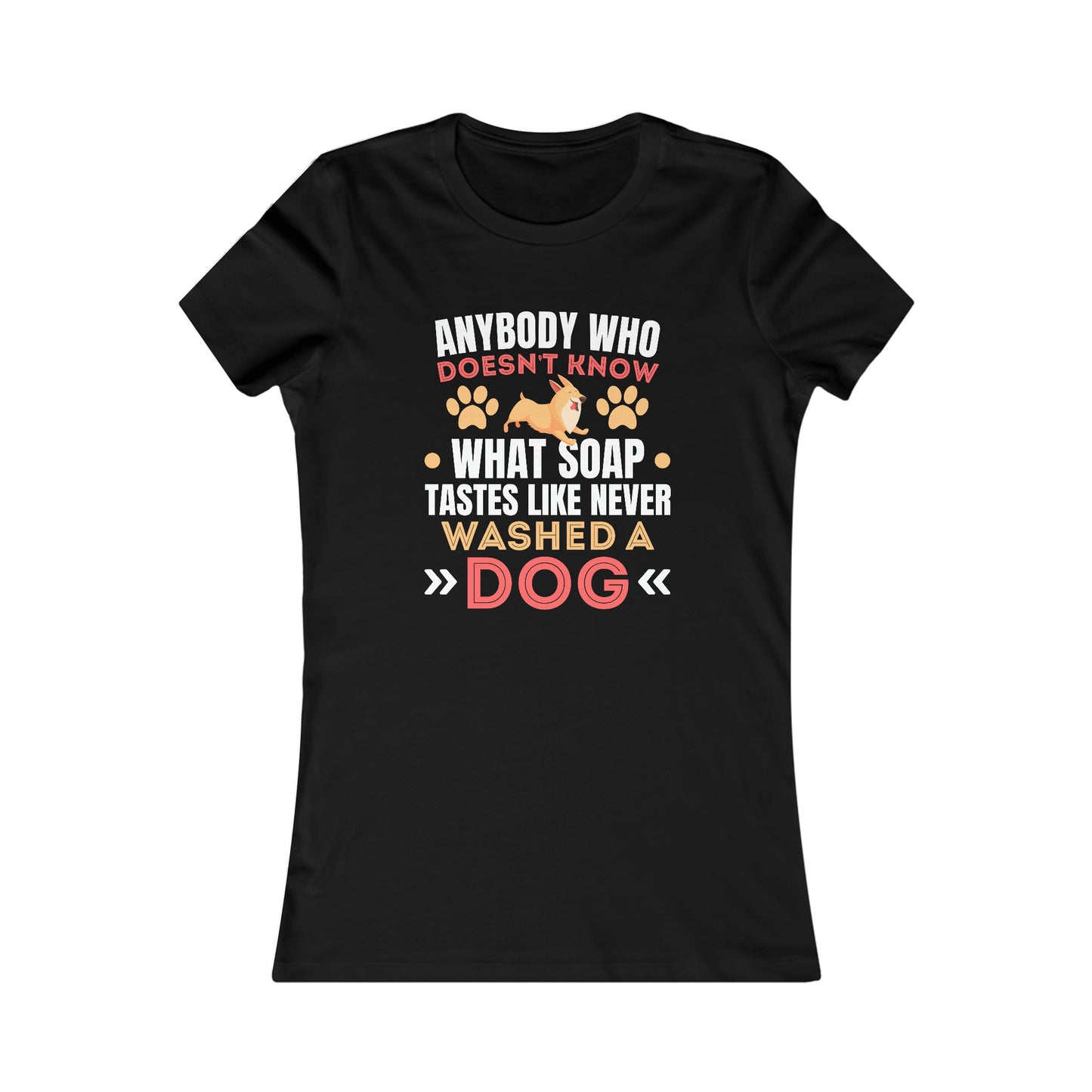 Anybody Who Doesn't Know What Soap Taste Like Never Washed a Dog - Women's Tee