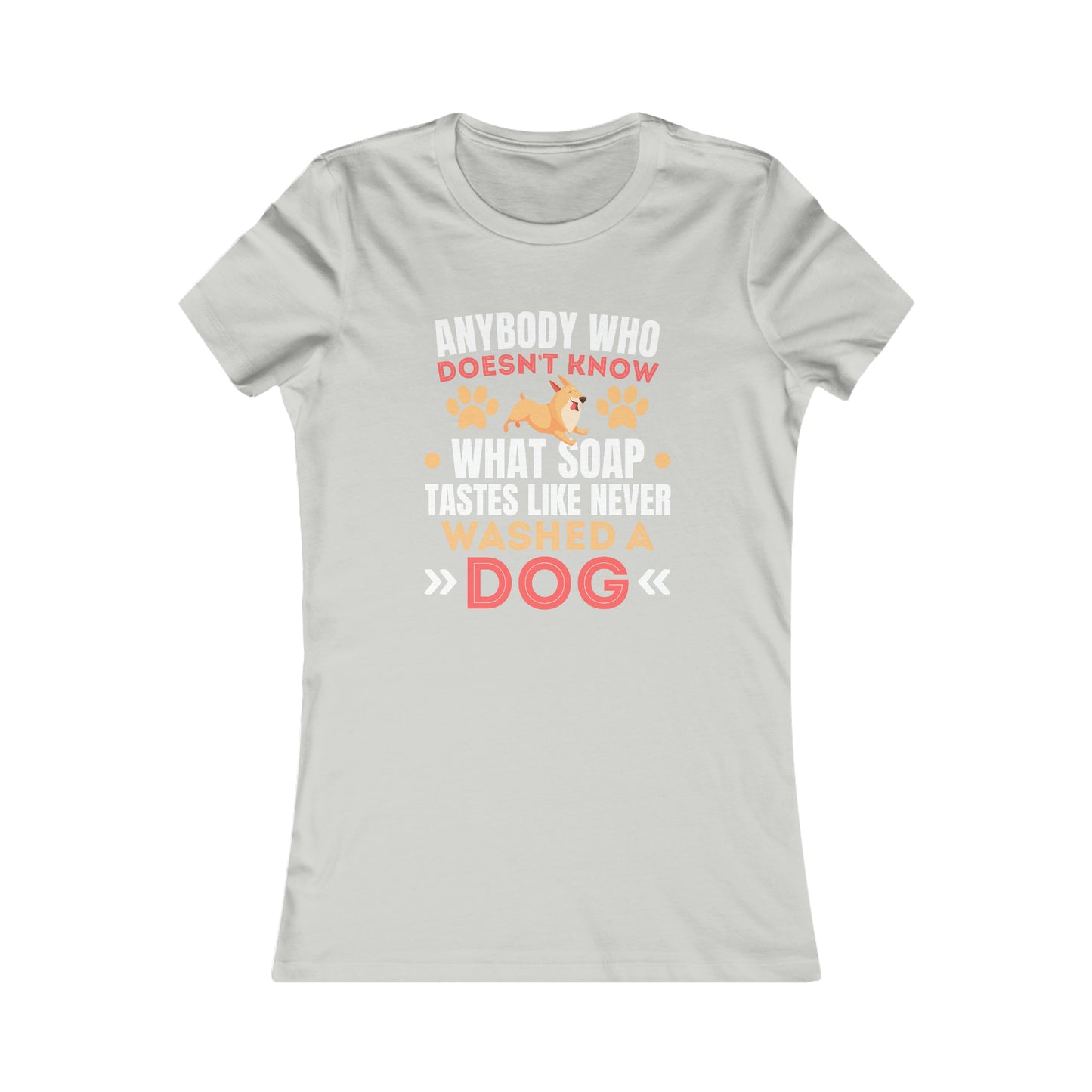 Anybody Who Doesn't Know What Soap Taste Like Never Washed a Dog - Women's Tee