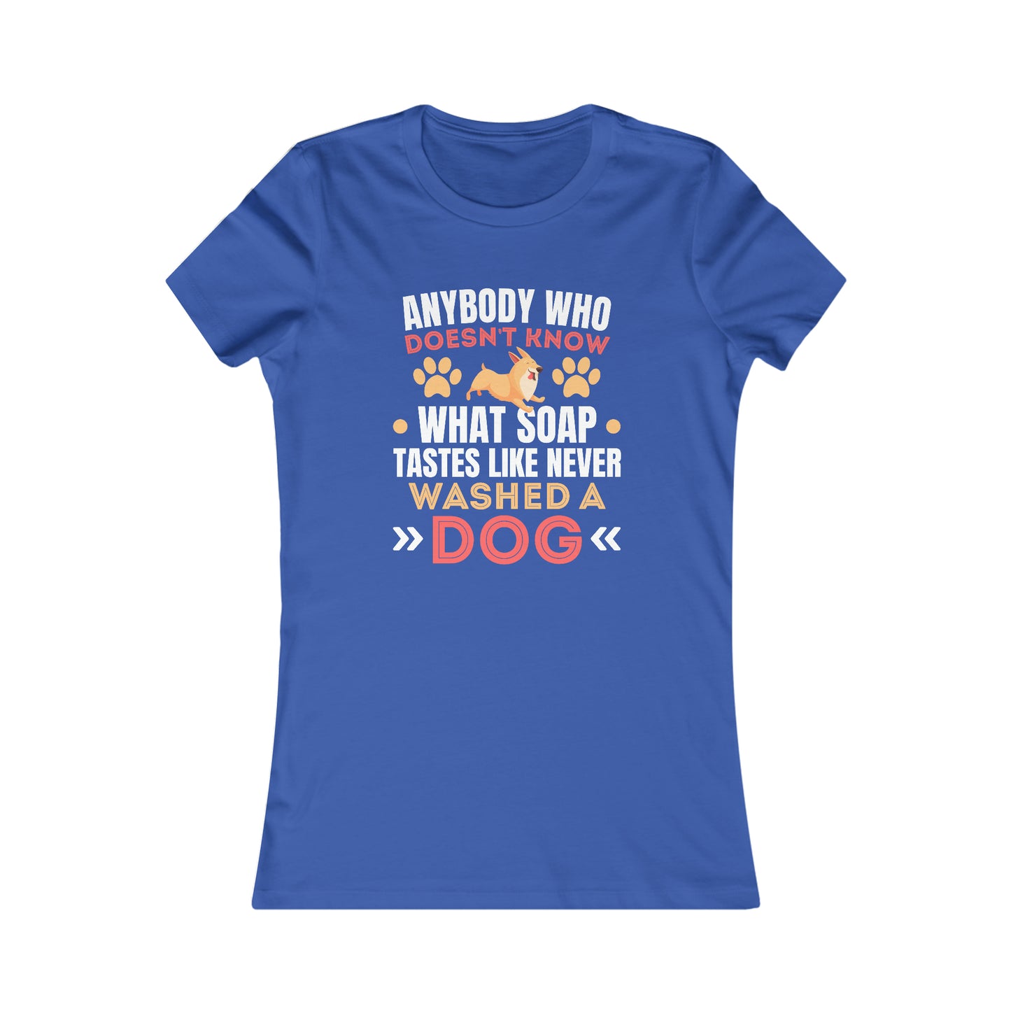 Anybody Who Doesn't Know What Soap Taste Like Never Washed a Dog - Women's Tee