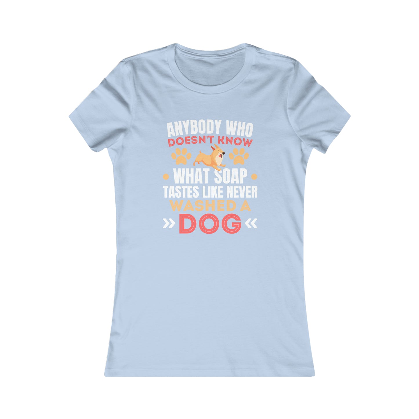 Anybody Who Doesn't Know What Soap Taste Like Never Washed a Dog - Women's Tee