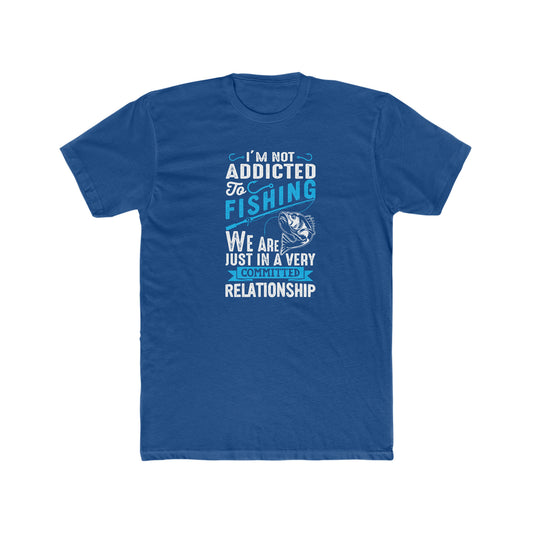 I'm Not Addicted To Fishing, We Are Just In A Verry Committed Relationship -  Men's Cotton Crew Tee