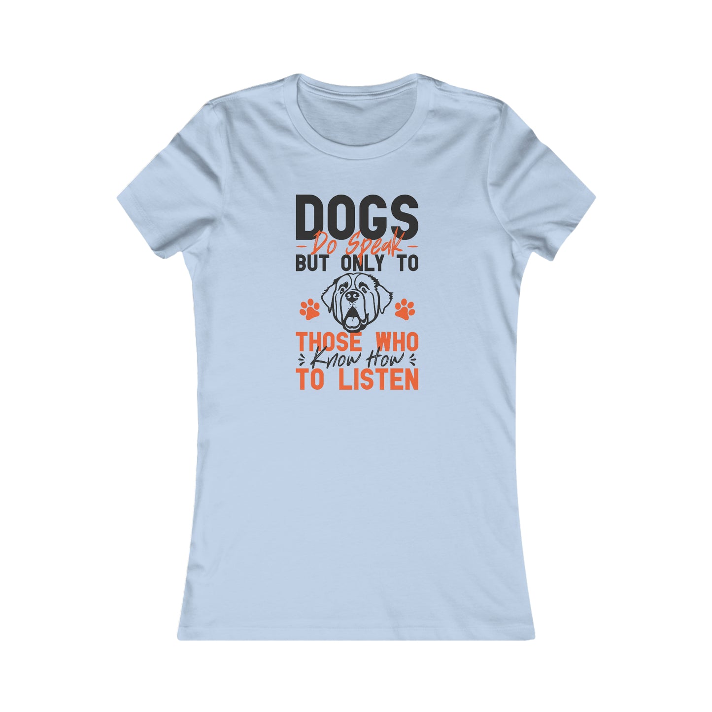 Dogs Do Speak But Only To Those Who Know How to Listen- Women's Tee