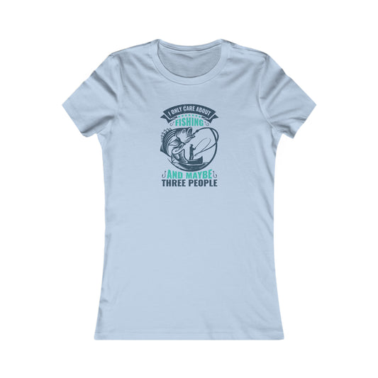 I Only Care About Fishing And Maybe 3 People -  Women's Tee