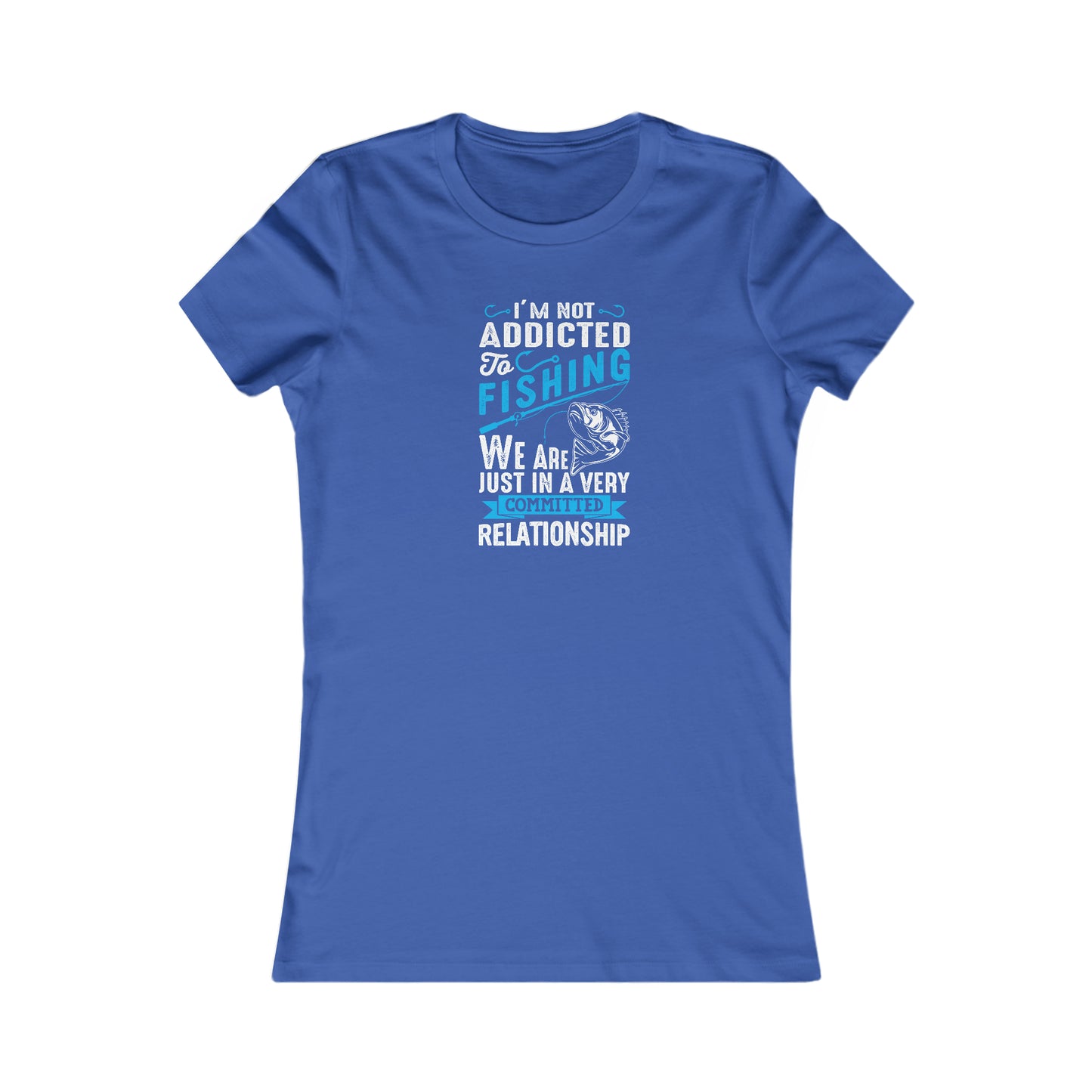 I'm Not Addicted To Fishing, We Are Just In A Verry Committed Relationship -  Women's Tee