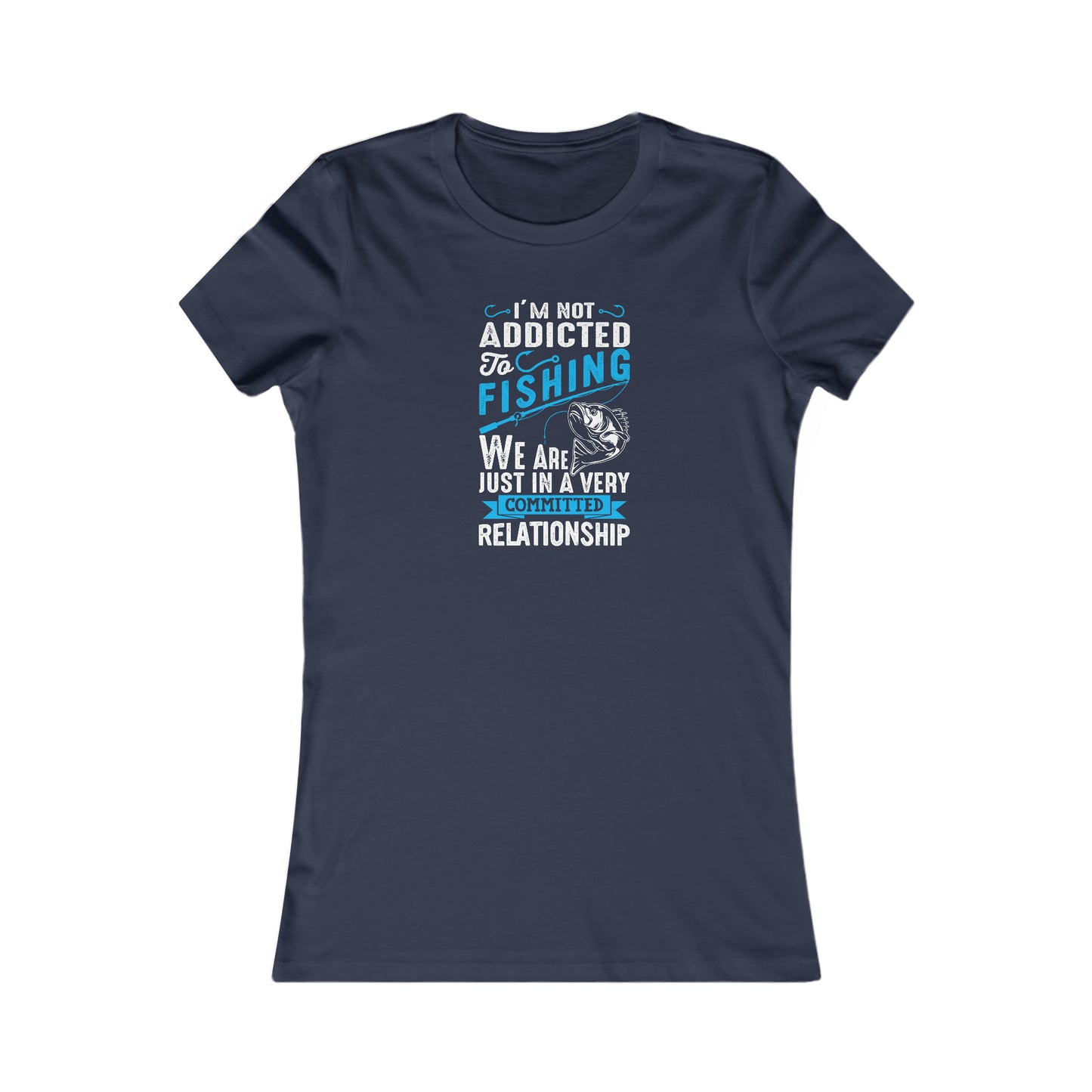 I'm Not Addicted To Fishing, We Are Just In A Verry Committed Relationship -  Women's Tee