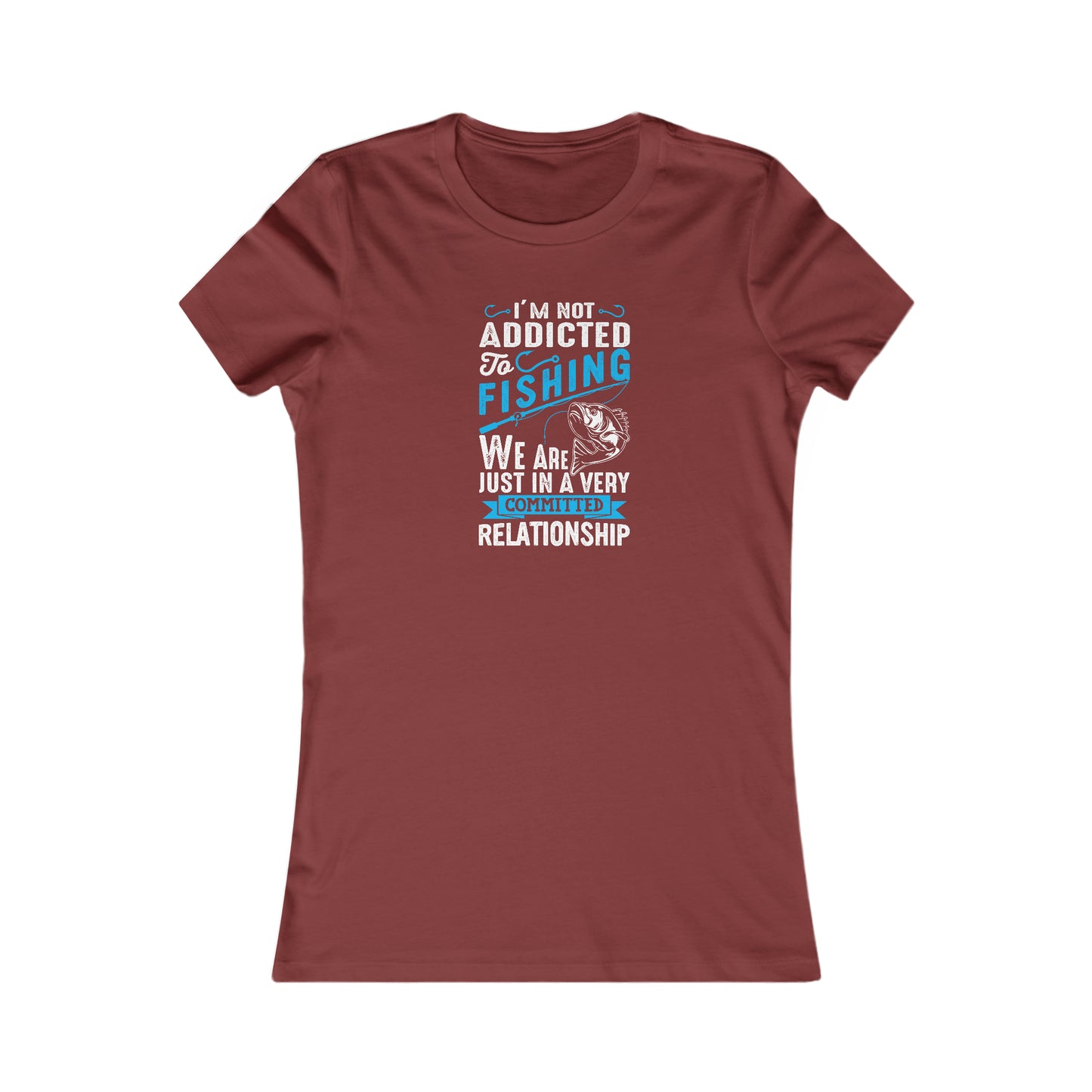 I'm Not Addicted To Fishing, We Are Just In A Verry Committed Relationship -  Women's Tee