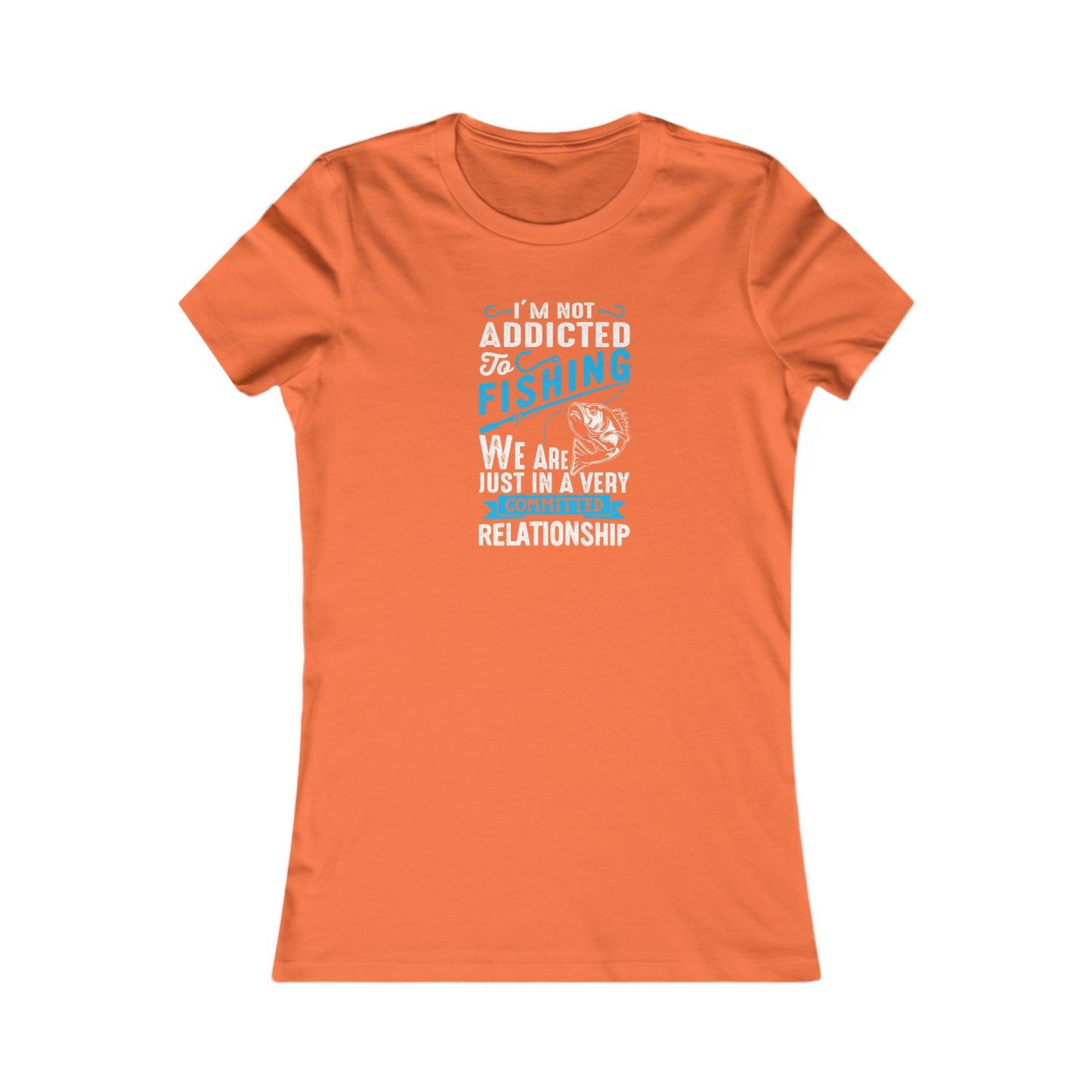 I'm Not Addicted To Fishing, We Are Just In A Verry Committed Relationship -  Women's Tee