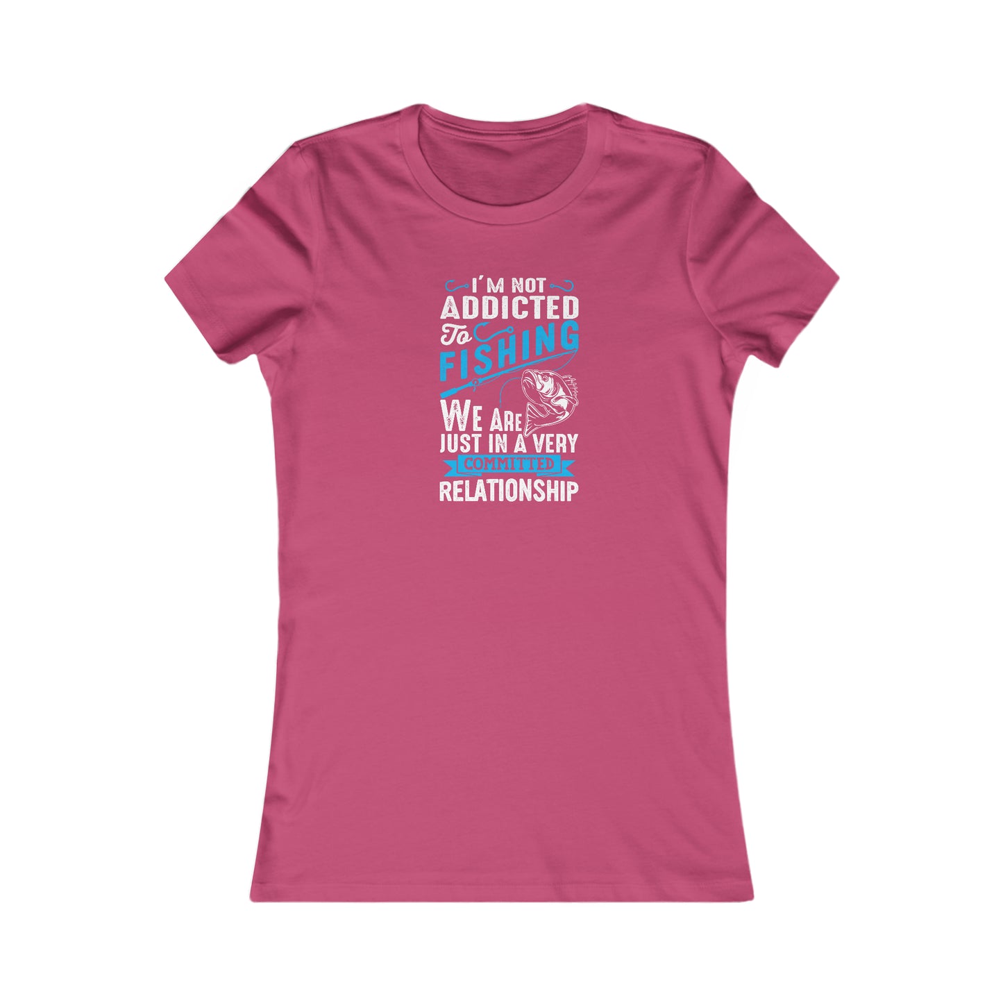 I'm Not Addicted To Fishing, We Are Just In A Verry Committed Relationship -  Women's Tee