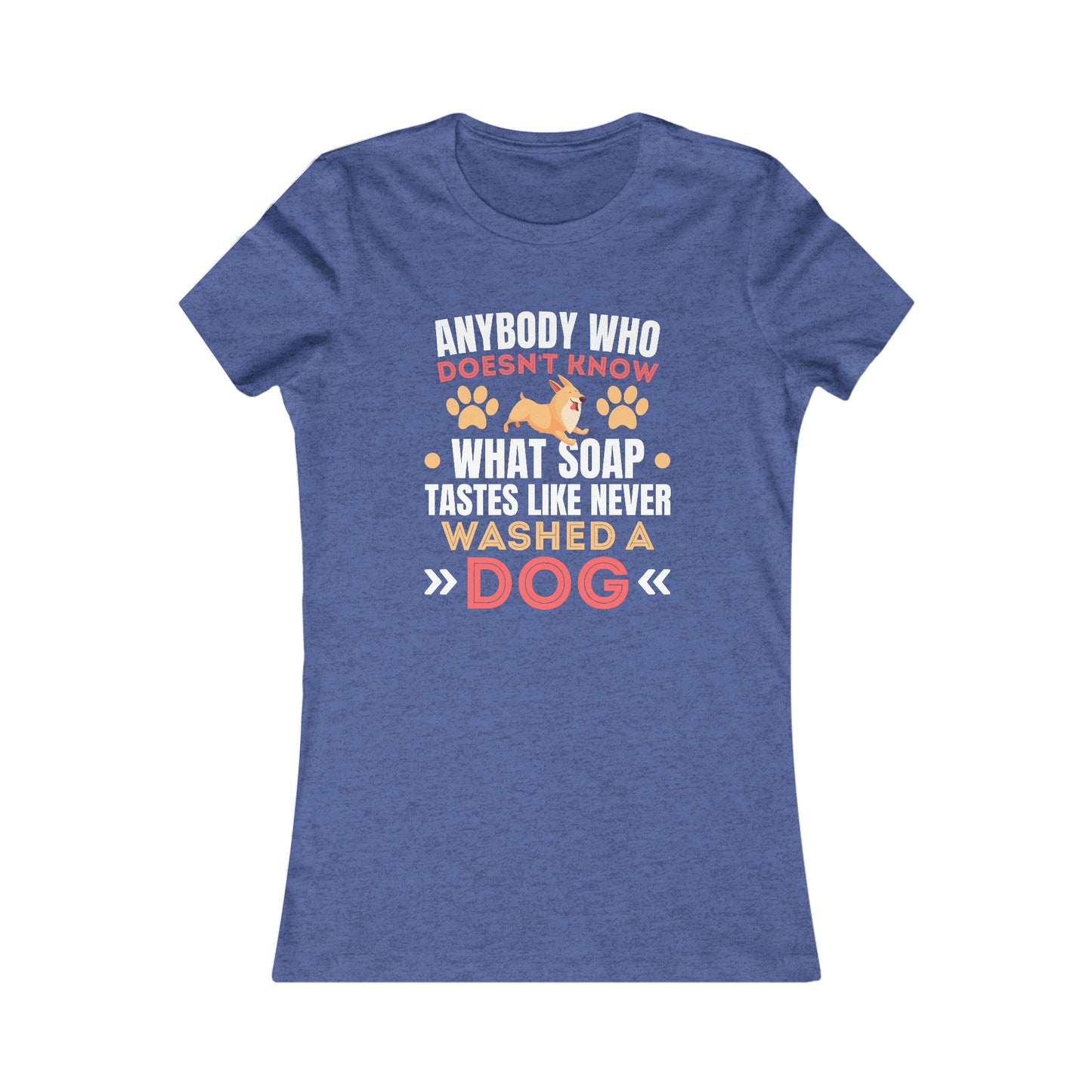 Anybody Who Doesn't Know What Soap Taste Like Never Washed a Dog - Women's Tee